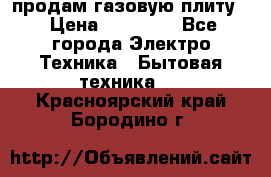 продам газовую плиту. › Цена ­ 10 000 - Все города Электро-Техника » Бытовая техника   . Красноярский край,Бородино г.